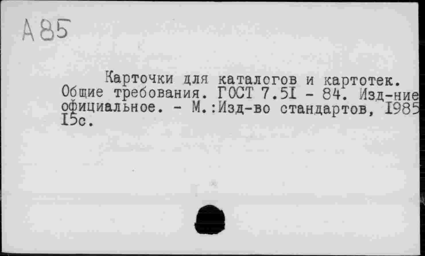 ﻿A&b
Карточки для каталогов и картотек.
Общие требования. ГОСТ 7.51 - 84. Изд-ние официальное. - М.:Изд-во стандартов, 1985